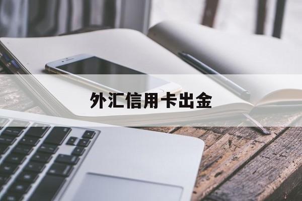 外汇信用卡出金(外汇信用卡出金怎么操作)