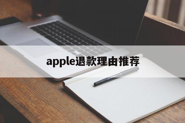 apple退款理由推荐(apple退款怎么才能申请成功)